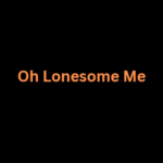 Oh Lonesome Me