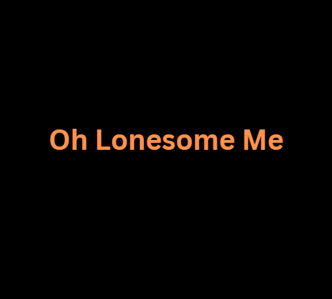 Oh Lonesome Me
